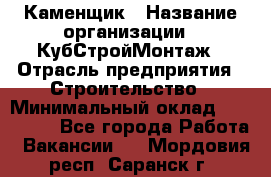 Каменщик › Название организации ­ КубСтройМонтаж › Отрасль предприятия ­ Строительство › Минимальный оклад ­ 100 000 - Все города Работа » Вакансии   . Мордовия респ.,Саранск г.